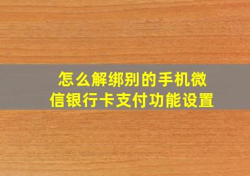 怎么解绑别的手机微信银行卡支付功能设置