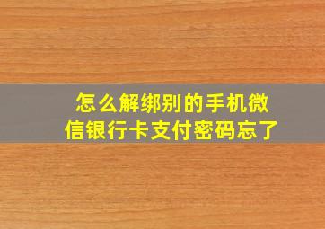 怎么解绑别的手机微信银行卡支付密码忘了