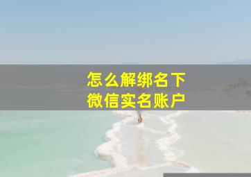 怎么解绑名下微信实名账户