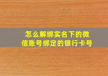 怎么解绑实名下的微信账号绑定的银行卡号