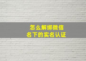 怎么解绑微信名下的实名认证