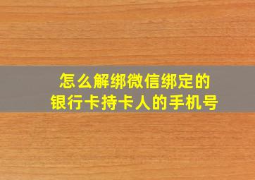 怎么解绑微信绑定的银行卡持卡人的手机号