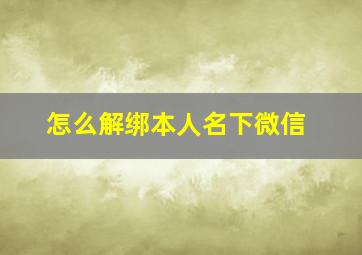 怎么解绑本人名下微信