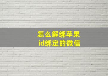 怎么解绑苹果id绑定的微信