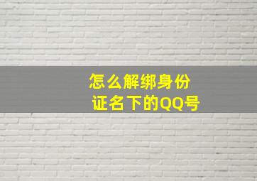 怎么解绑身份证名下的QQ号