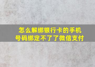 怎么解绑银行卡的手机号码绑定不了了微信支付