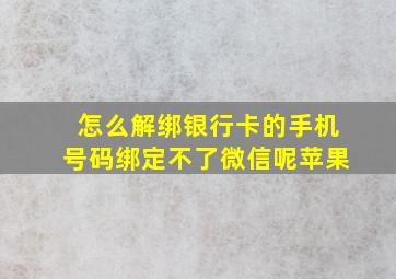 怎么解绑银行卡的手机号码绑定不了微信呢苹果