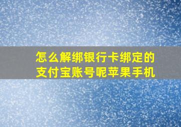 怎么解绑银行卡绑定的支付宝账号呢苹果手机