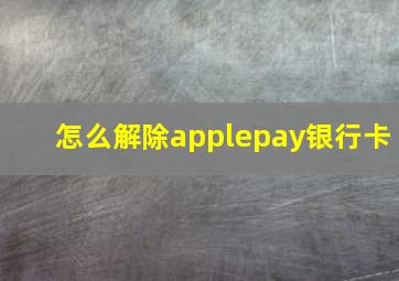 怎么解除applepay银行卡