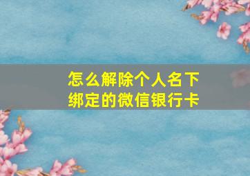 怎么解除个人名下绑定的微信银行卡