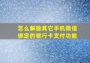 怎么解除其它手机微信绑定的银行卡支付功能