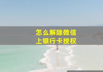 怎么解除微信上银行卡授权