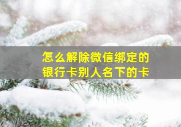 怎么解除微信绑定的银行卡别人名下的卡