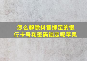 怎么解除抖音绑定的银行卡号和密码锁定呢苹果