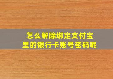 怎么解除绑定支付宝里的银行卡账号密码呢