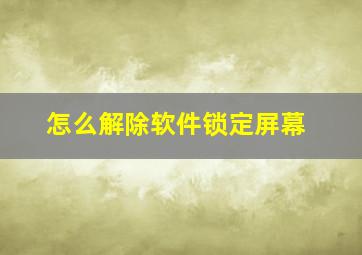 怎么解除软件锁定屏幕