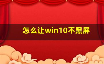 怎么让win10不黑屏