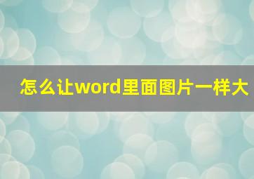 怎么让word里面图片一样大