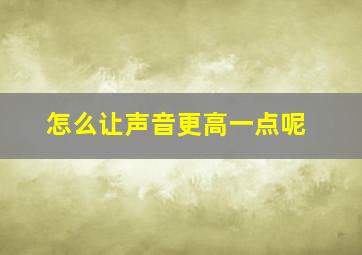 怎么让声音更高一点呢