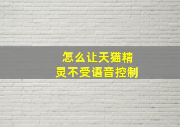 怎么让天猫精灵不受语音控制