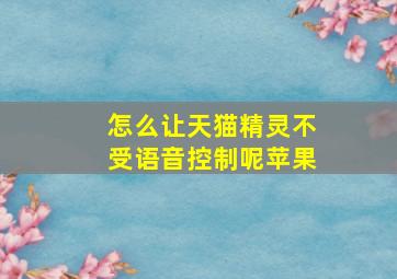 怎么让天猫精灵不受语音控制呢苹果