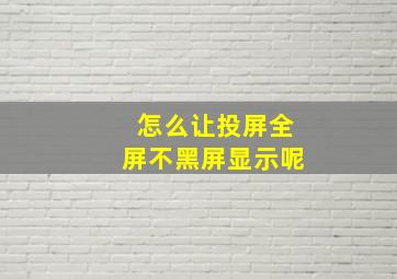 怎么让投屏全屏不黑屏显示呢