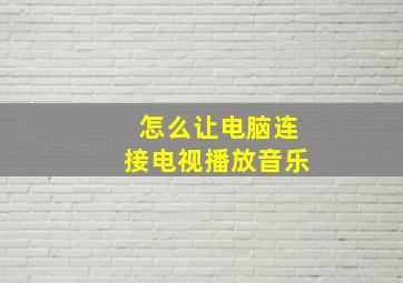 怎么让电脑连接电视播放音乐