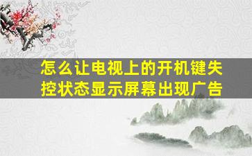 怎么让电视上的开机键失控状态显示屏幕出现广告