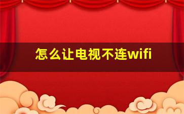 怎么让电视不连wifi