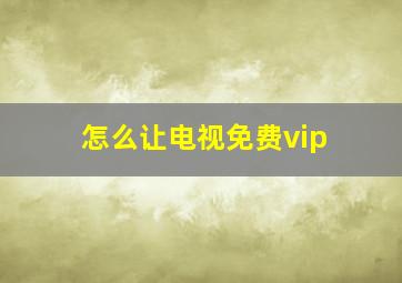 怎么让电视免费vip