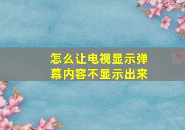 怎么让电视显示弹幕内容不显示出来