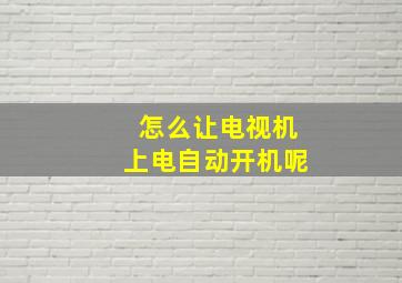 怎么让电视机上电自动开机呢