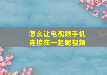 怎么让电视跟手机连接在一起呢视频