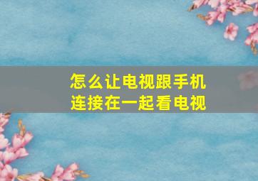 怎么让电视跟手机连接在一起看电视