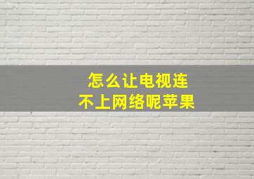 怎么让电视连不上网络呢苹果