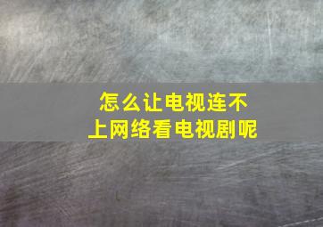 怎么让电视连不上网络看电视剧呢