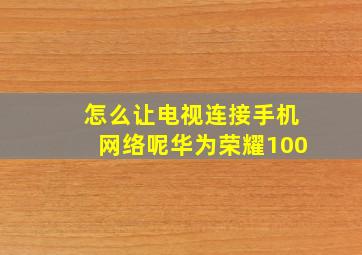 怎么让电视连接手机网络呢华为荣耀100