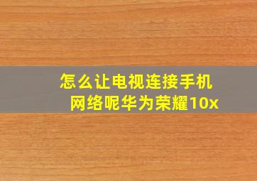 怎么让电视连接手机网络呢华为荣耀10x