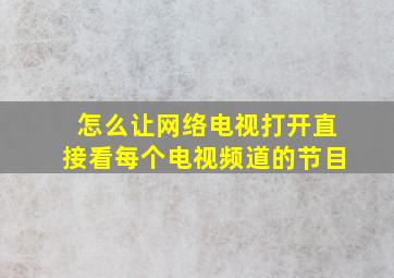 怎么让网络电视打开直接看每个电视频道的节目