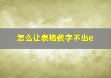 怎么让表格数字不出e