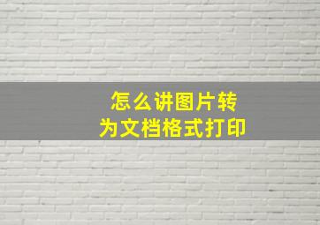 怎么讲图片转为文档格式打印