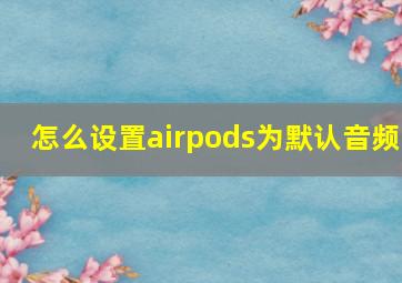 怎么设置airpods为默认音频