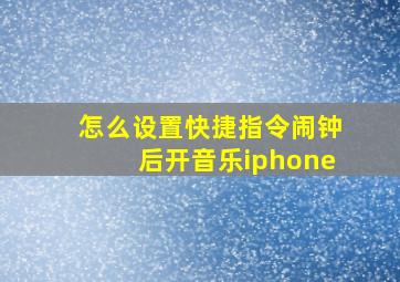 怎么设置快捷指令闹钟后开音乐iphone