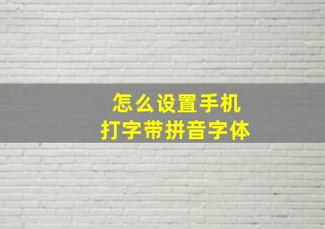 怎么设置手机打字带拼音字体