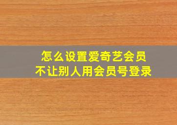 怎么设置爱奇艺会员不让别人用会员号登录