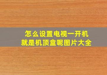 怎么设置电视一开机就是机顶盒呢图片大全