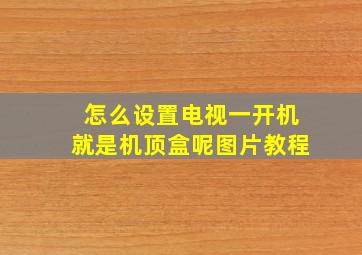 怎么设置电视一开机就是机顶盒呢图片教程