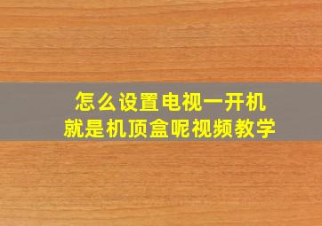 怎么设置电视一开机就是机顶盒呢视频教学