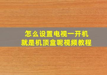 怎么设置电视一开机就是机顶盒呢视频教程