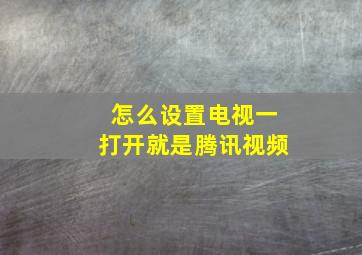 怎么设置电视一打开就是腾讯视频